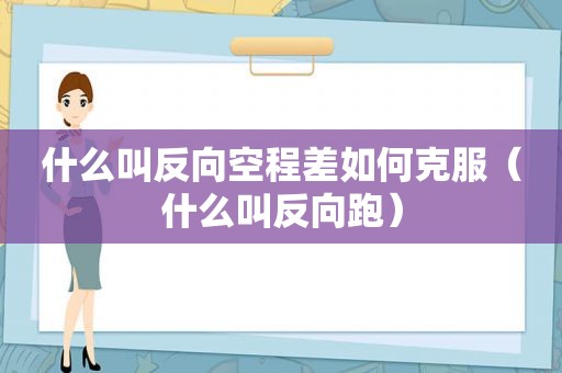 什么叫反向空程差如何克服（什么叫反向跑）