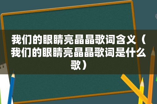 我们的眼睛亮晶晶歌词含义（我们的眼睛亮晶晶歌词是什么歌）