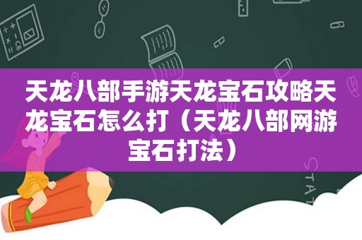 天龙八部手游天龙宝石攻略天龙宝石怎么打（天龙八部网游宝石打法）