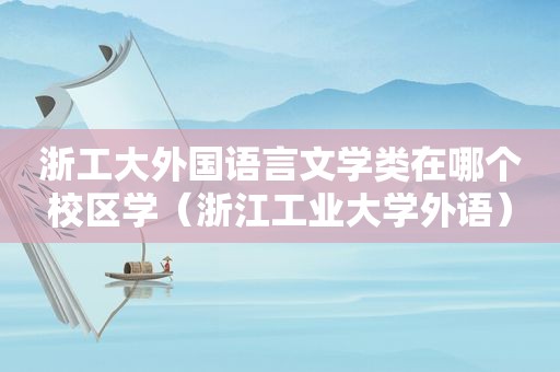 浙工大外国语言文学类在哪个校区学（浙江工业大学外语）