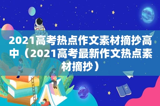 2021高考热点作文素材摘抄高中（2021高考最新作文热点素材摘抄）