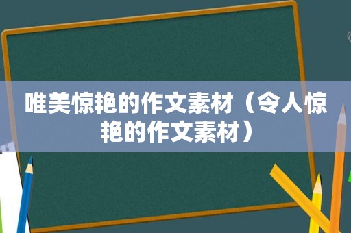 唯美惊艳的作文素材（令人惊艳的作文素材）