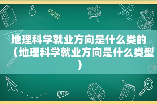 地理科学就业方向是什么类的（地理科学就业方向是什么类型）