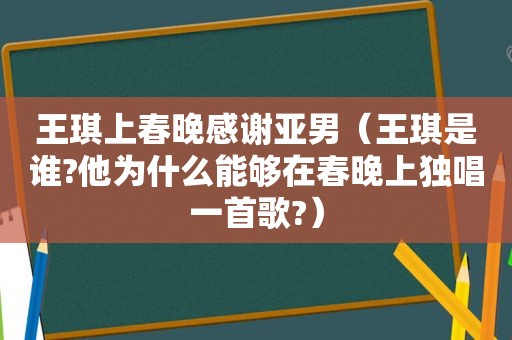 王琪上春晚感谢亚男（王琪是谁?他为什么能够在春晚上独唱一首歌?）