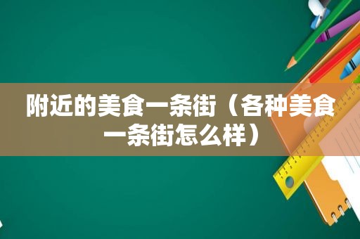 附近的美食一条街（各种美食一条街怎么样）