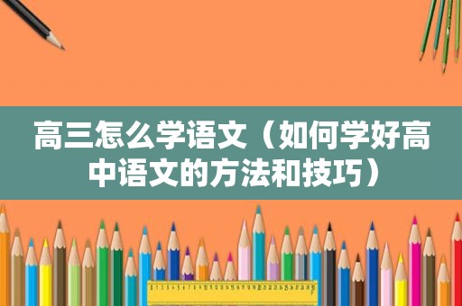 高三怎么学语文（如何学好高中语文的方法和技巧）