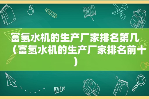 富氢水机的生产厂家排名第几（富氢水机的生产厂家排名前十）