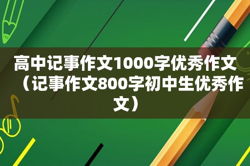 高中记事作文1000字优秀作文（记事作文800字初中生优秀作文）