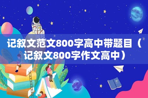 记叙文范文800字高中带题目（记叙文800字作文高中）