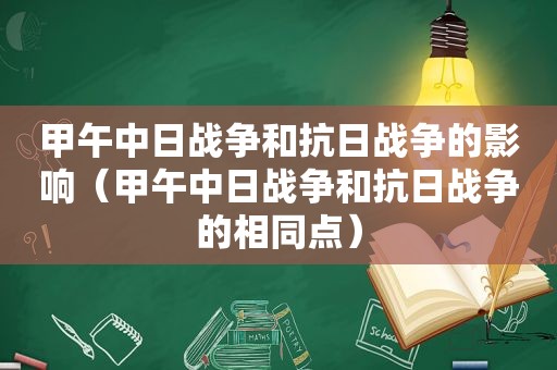 甲午中日战争和抗日战争的影响（甲午中日战争和抗日战争的相同点）