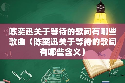 陈奕迅关于等待的歌词有哪些歌曲（陈奕迅关于等待的歌词有哪些含义）