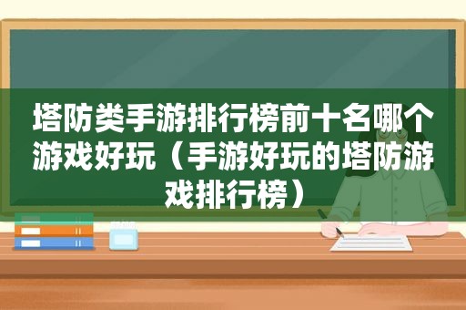 塔防类手游排行榜前十名哪个游戏好玩（手游好玩的塔防游戏排行榜）