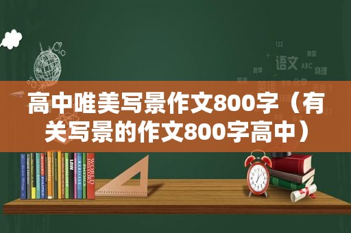 高中唯美写景作文800字（有关写景的作文800字高中）