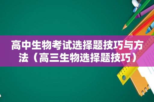 高中生物考试选择题技巧与方法（高三生物选择题技巧）