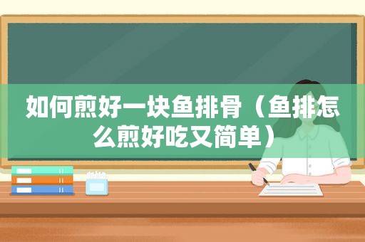 如何煎好一块鱼排骨（鱼排怎么煎好吃又简单）