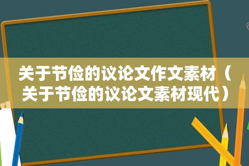 关于节俭的议论文作文素材（关于节俭的议论文素材现代）