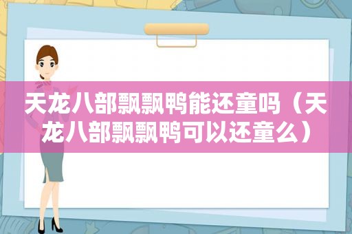 天龙八部飘飘鸭能还童吗（天龙八部飘飘鸭可以还童么）