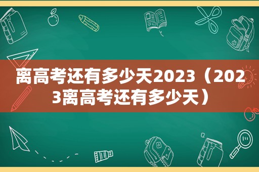 离高考还有多少天2023（2023离高考还有多少天）