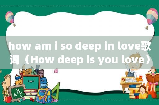 how am i so deep in love歌词（How deep is you love）