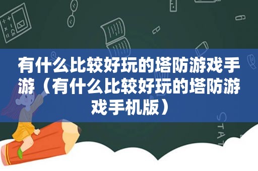 有什么比较好玩的塔防游戏手游（有什么比较好玩的塔防游戏手机版）