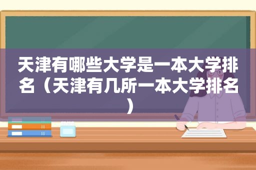 天津有哪些大学是一本大学排名（天津有几所一本大学排名）