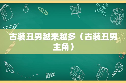 古装丑男越来越多（古装丑男主角）