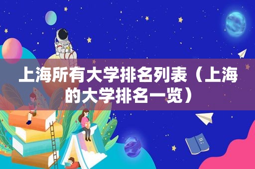 上海所有大学排名列表（上海的大学排名一览）