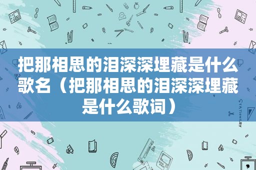 把那相思的泪深深埋藏是什么歌名（把那相思的泪深深埋藏是什么歌词）