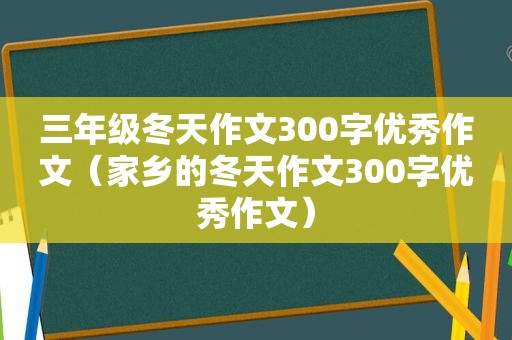 三年级冬天作文300字优秀作文（家乡的冬天作文300字优秀作文）