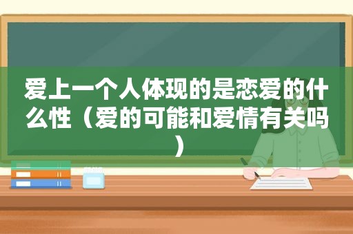 爱上一个人体现的是恋爱的什么性（爱的可能和爱情有关吗）