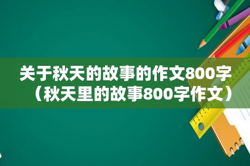 关于秋天的故事的作文800字（秋天里的故事800字作文）