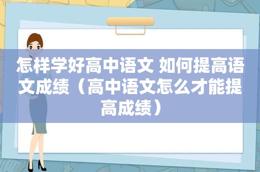 怎样学好高中语文 如何提高语文成绩（高中语文怎么才能提高成绩）