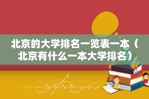 北京的大学排名一览表一本（北京有什么一本大学排名）