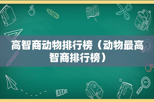 高智商动物排行榜（动物最高智商排行榜）