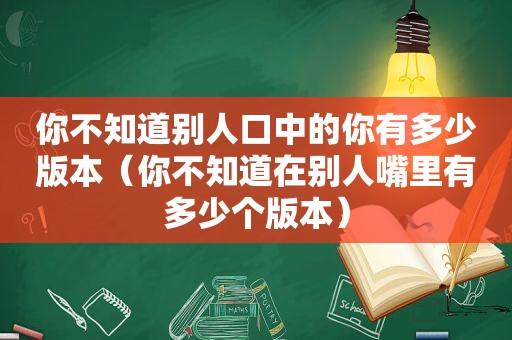 你不知道别人口中的你有多少版本（你不知道在别人嘴里有多少个版本）