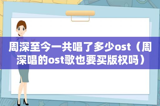 周深至今一共唱了多少ost（周深唱的ost歌也要买版权吗）