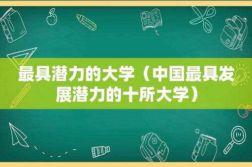 最具潜力的大学（中国最具发展潜力的十所大学）