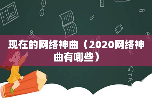 现在的网络神曲（2020网络神曲有哪些）