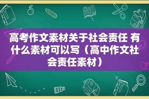 高考作文素材关于社会责任 有什么素材可以写（高中作文社会责任素材）