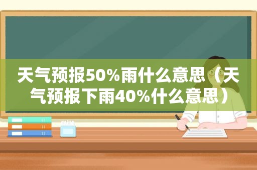 天气预报50%雨什么意思（天气预报下雨40%什么意思）