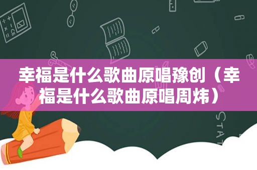 幸福是什么歌曲原唱豫创（幸福是什么歌曲原唱周炜）