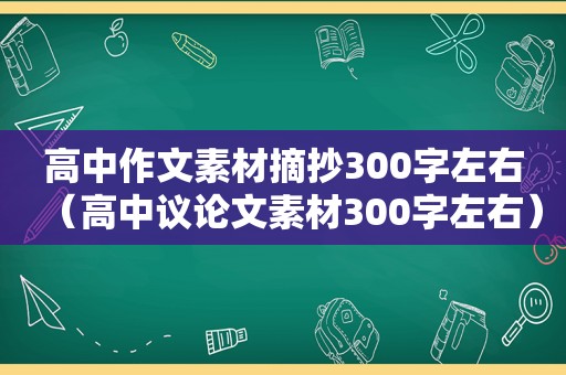 高中作文素材摘抄300字左右（高中议论文素材300字左右）