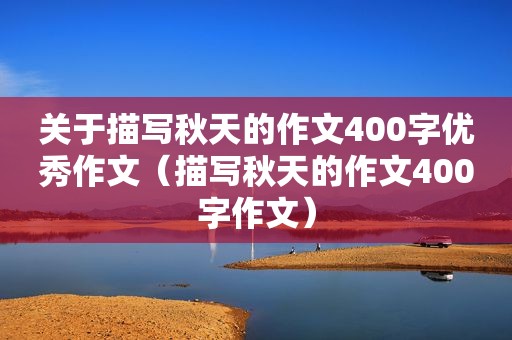 关于描写秋天的作文400字优秀作文（描写秋天的作文400字作文）