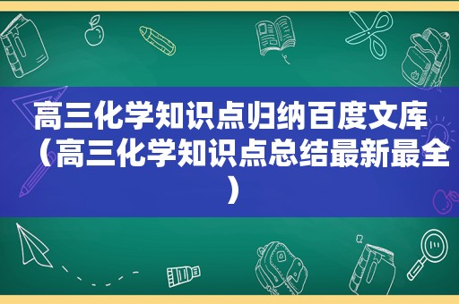 高三化学知识点归纳百度文库（高三化学知识点总结最新最全）