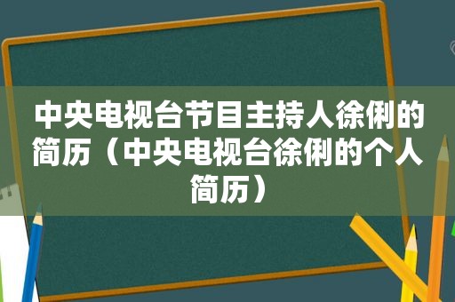 中央电视台节目主持人徐俐的简历（中央电视台徐俐的个人简历）