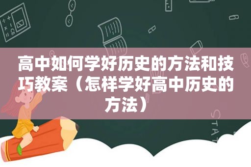 高中如何学好历史的方法和技巧教案（怎样学好高中历史的方法）