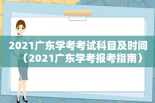 2021广东学考考试科目及时间（2021广东学考报考指南）