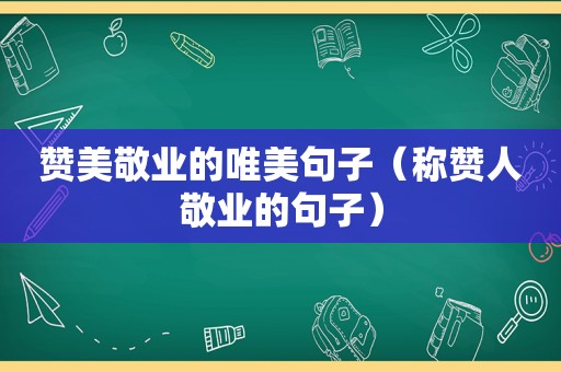 赞美敬业的唯美句子（称赞人敬业的句子）