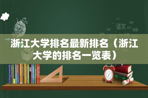 浙江大学排名最新排名（浙江大学的排名一览表）