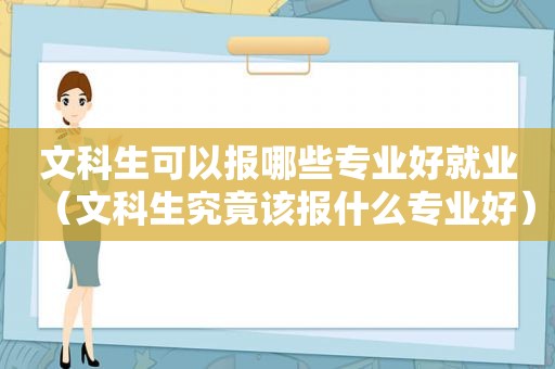 文科生可以报哪些专业好就业（文科生究竟该报什么专业好）